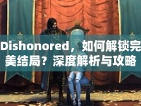 Dishonored，如何解鎖完美結(jié)局？深度解析與攻略來襲！