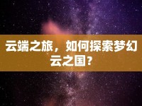 云端之旅，如何探索夢(mèng)幻云之國(guó)？
