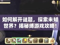 如何解開(kāi)謎題，探索未知世界？揭秘縛游戲攻略！