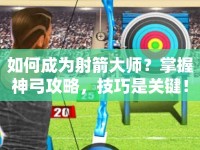 如何成為射箭大師？掌握神弓攻略，技巧是關(guān)鍵！