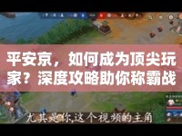 平安京，如何成為頂尖玩家？深度攻略助你稱霸戰(zhàn)場！