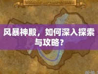 風(fēng)暴神殿，如何深入探索與攻略？