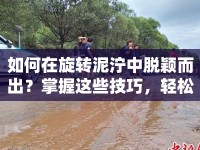 如何在旋轉(zhuǎn)泥濘中脫穎而出？掌握這些技巧，輕松征服賽道！