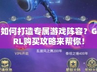 如何打造專屬游戲陣容？GRL購買攻略來幫你！