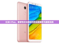 紅米5 Plus，重塑性價(jià)比新標(biāo)桿的深度解析與最新消息