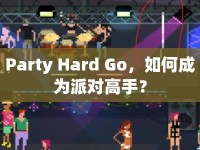 Party Hard Go，如何成為派對高手？