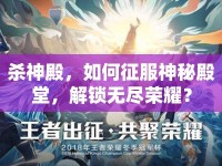 殺神殿，如何征服神秘殿堂，解鎖無(wú)盡榮耀？