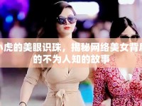 小虎的美眼識(shí)珠，揭秘網(wǎng)絡(luò)美女背后的不為人知的故事