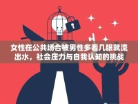 女性在公共場(chǎng)合被男性多看幾眼就流出水，社會(huì)壓力與自我認(rèn)知的挑戰(zhàn)