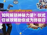 如何解鎖神秘力量？儀式召喚攻略助你成為終極召喚師！