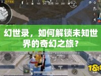 幻世錄，如何解鎖未知世界的奇幻之旅？