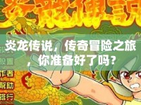 炎龍傳說(shuō)，傳奇冒險(xiǎn)之旅，你準(zhǔn)備好了嗎？