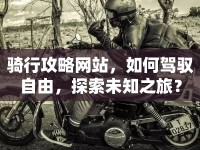 騎行攻略網(wǎng)站，如何駕馭自由，探索未知之旅？