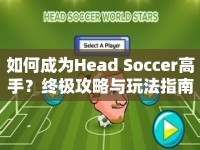 如何成為Head Soccer高手？終極攻略與玩法指南來襲！