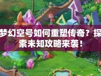 夢幻空號如何重塑傳奇？探索未知攻略來襲！