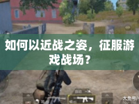 如何以近戰(zhàn)之姿，征服游戲戰(zhàn)場？