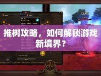 推樹攻略，如何解鎖游戲新境界？