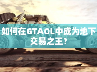 如何在GTAOL中成為地下交易之王？