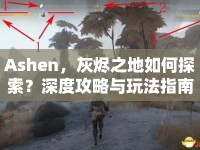 Ashen，灰燼之地如何探索？深度攻略與玩法指南揭曉！