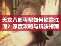 天龍八部丐幫如何稱霸江湖？深度攻略與玩法指南來啦！