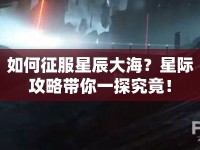如何征服星辰大海？星際攻略帶你一探究竟！