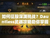 如何征服深淵挑戰(zhàn)？Dauntless武器攻略助你掌握核心技巧！
