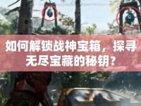 如何解鎖戰(zhàn)神寶箱，探尋無盡寶藏的秘鑰？