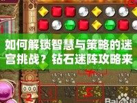 如何解鎖智慧與策略的迷宮挑戰(zhàn)？鉆石迷陣攻略來啦！