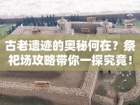 古老遺跡的奧秘何在？祭祀場攻略帶你一探究竟！