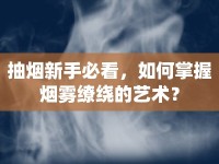抽煙新手必看，如何掌握煙霧繚繞的藝術(shù)？