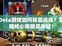 Dota游戲如何稱霸戰(zhàn)場？掌握核心策略是關(guān)鍵！