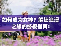 如何成為女神？解鎖浪漫之旅的終極指南！