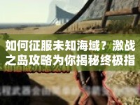 如何征服未知海域？激戰(zhàn)之島攻略為你揭秘終極指南！