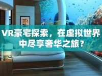 VR豪宅探索，在虛擬世界中盡享奢華之旅？