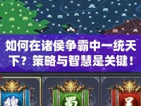 如何在諸侯爭(zhēng)霸中一統(tǒng)天下？策略與智慧是關(guān)鍵！