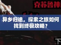 異鄉(xiāng)歸途，探索之旅如何找到終極攻略？