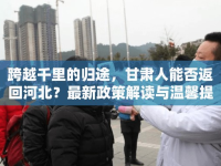 跨越千里的歸途，甘肅人能否返回河北？最新政策解讀與溫馨提示