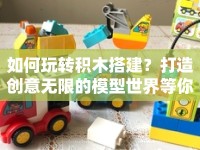 如何玩轉(zhuǎn)積木搭建？打造創(chuàng)意無限的模型世界等你來探索！