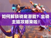 如何解鎖騎寵潛能？坐騎主腦攻略來啦！