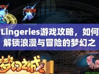 Lingeries游戲攻略，如何解鎖浪漫與冒險的夢幻之旅？