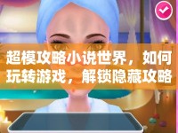 超模攻略小說世界，如何玩轉(zhuǎn)游戲，解鎖隱藏攻略？