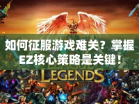如何征服游戲難關(guān)？掌握EZ核心策略是關(guān)鍵！