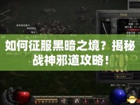 如何征服黑暗之境？揭秘戰(zhàn)神邪道攻略！