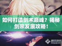 如何打造劍術(shù)巔峰？揭秘劍宗發(fā)展攻略！