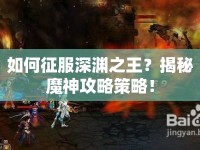 如何征服深淵之王？揭秘魔神攻略策略！