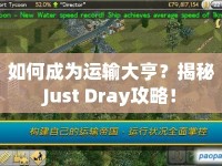 如何成為運輸大亨？揭秘Just Dray攻略！