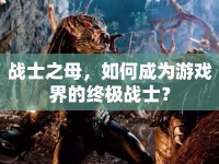 戰(zhàn)士之母，如何成為游戲界的終極戰(zhàn)士？