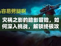 災(zāi)禍之影的暗影冒險(xiǎn)，如何深入挑戰(zhàn)，解鎖終極攻略？