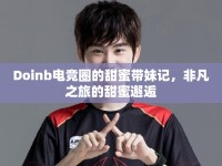 Doinb電競圈的甜蜜帶妹記，非凡之旅的甜蜜邂逅
