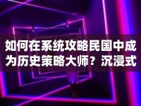 如何在系統(tǒng)攻略民國中成為歷史策略大師？沉浸式玩法全揭秘！